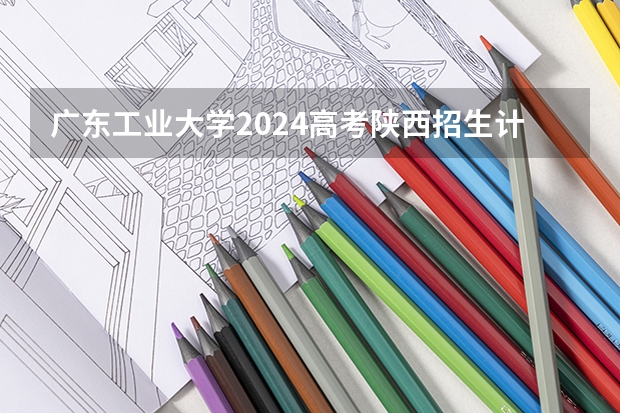 广东工业大学2024高考陕西招生计划