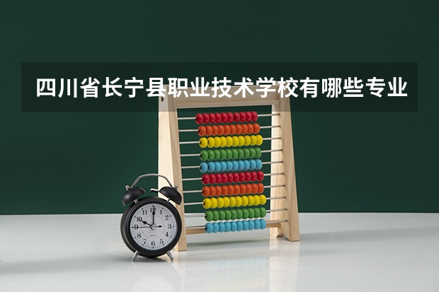 四川省长宁县职业技术学校有哪些专业 四川省长宁县职业技术学校就业选择