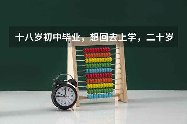 十八岁初中毕业，想回去上学，二十岁之前还可能上大学吗