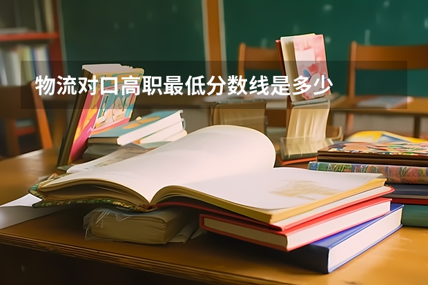 物流对口高职最低分数线是多少