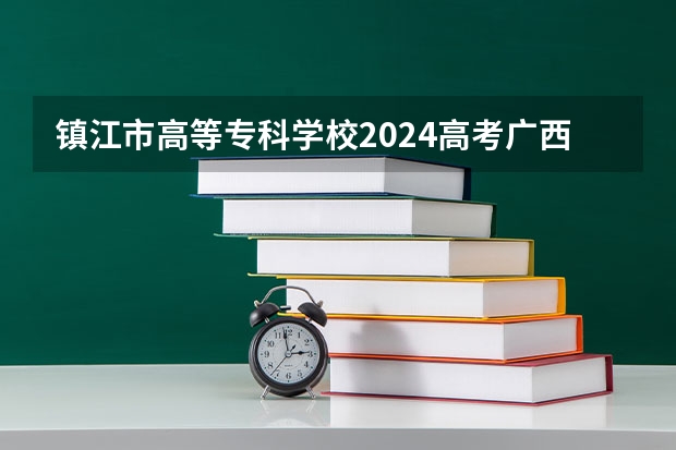 镇江市高等专科学校2024高考广西招生计划