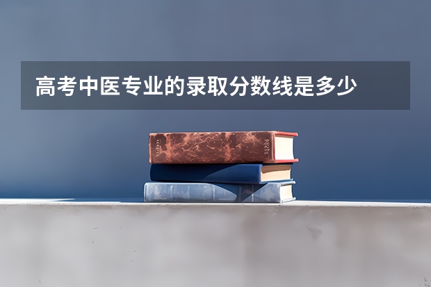 高考中医专业的录取分数线是多少