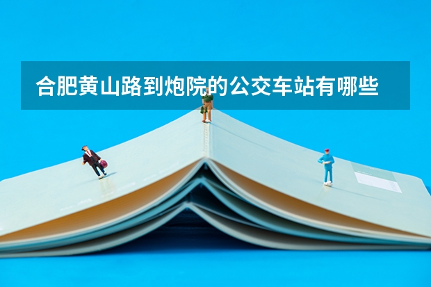 合肥黄山路到炮院的公交车站有哪些