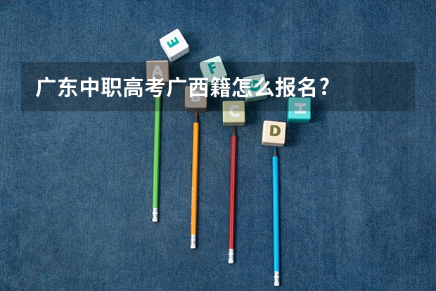广东中职高考广西籍怎么报名?