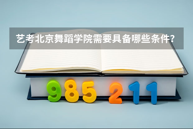 艺考北京舞蹈学院需要具备哪些条件？