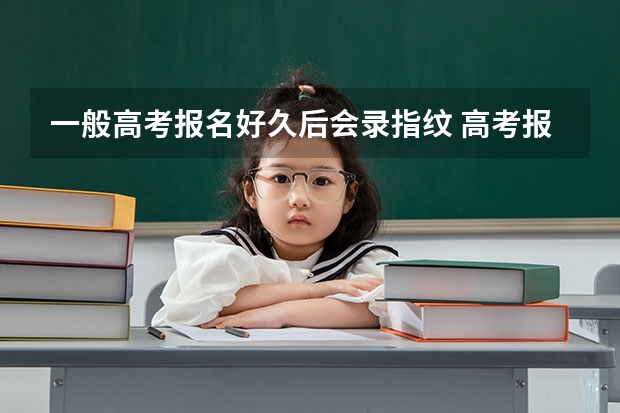 一般高考报名好久后会录指纹 高考报考流程