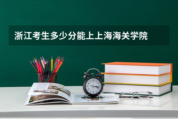 浙江考生多少分能上上海海关学院