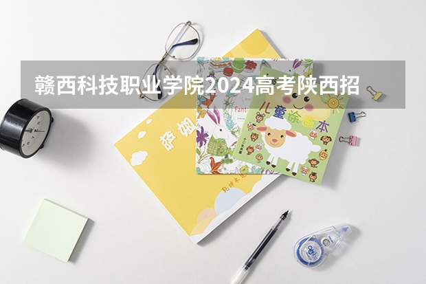 赣西科技职业学院2024高考陕西招生计划