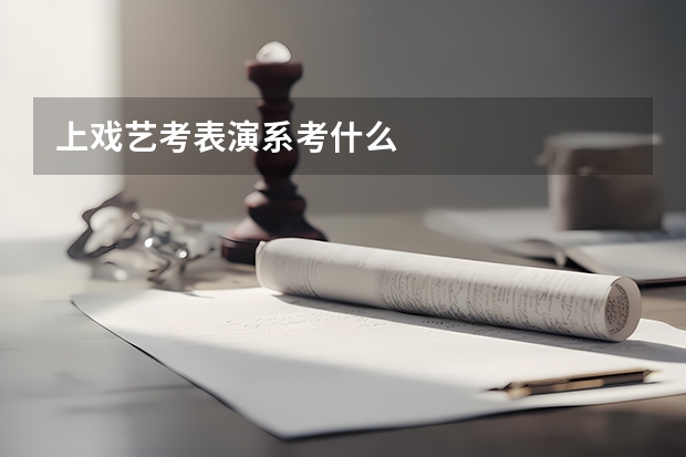 上戏艺考表演系考什么