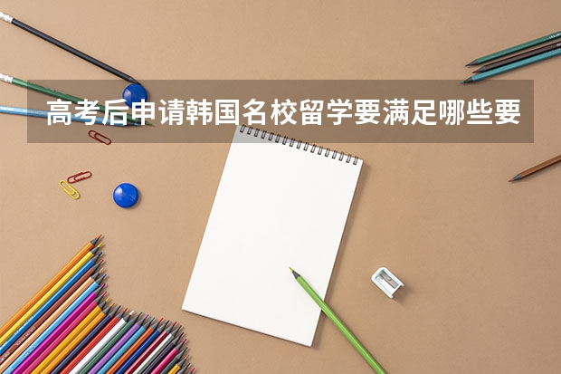 高考后申请韩国名校留学要满足哪些要求