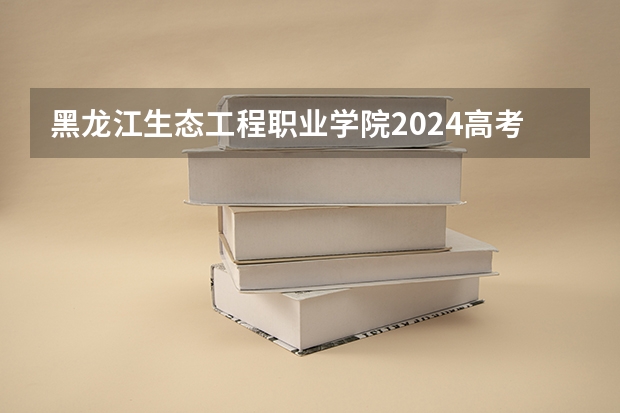 黑龙江生态工程职业学院2024高考广西招生计划