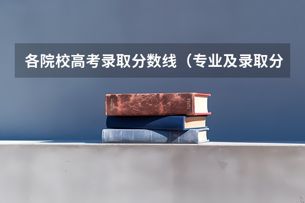 各院校高考录取分数线（专业及录取分数线）