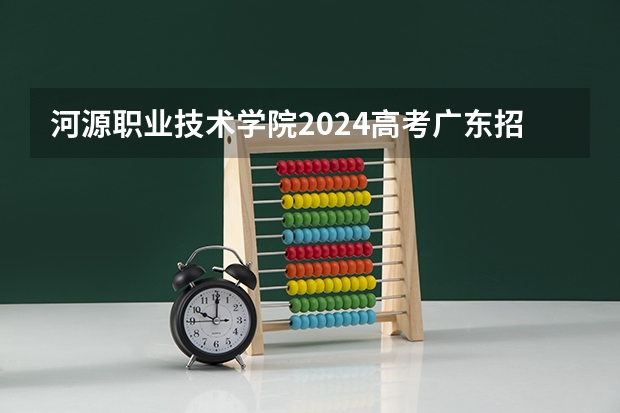 河源职业技术学院2024高考广东招生计划