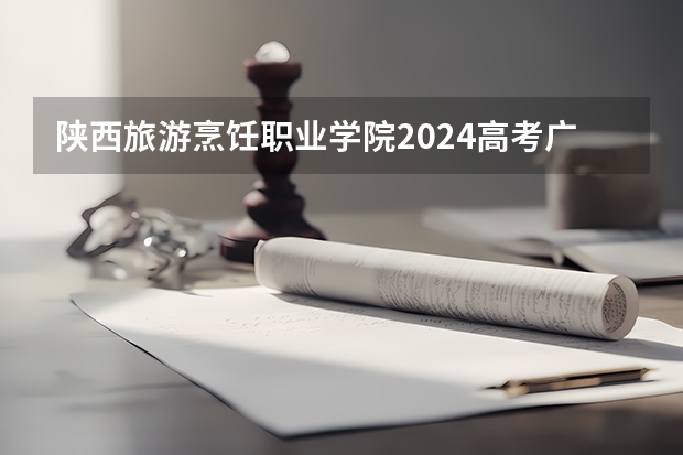 陕西旅游烹饪职业学院2024高考广西招生计划