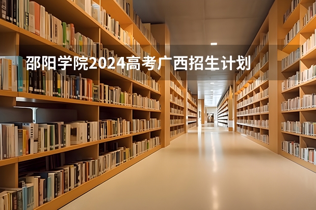 邵阳学院2024高考广西招生计划
