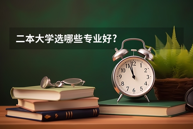 二本大学选哪些专业好?