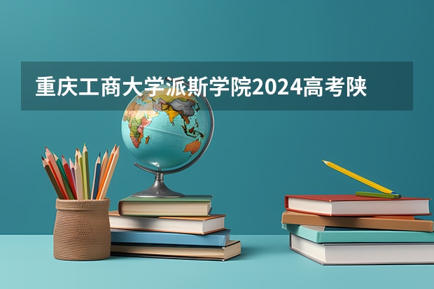 重庆工商大学派斯学院2024高考陕西招生计划