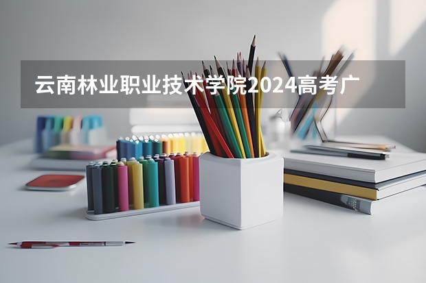 云南林业职业技术学院2024高考广西招生计划