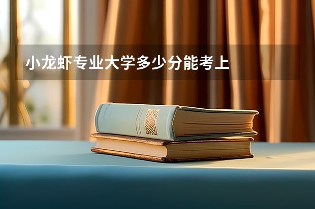 小龙虾专业大学多少分能考上