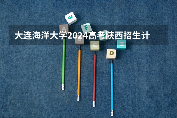 大连海洋大学2024高考陕西招生计划