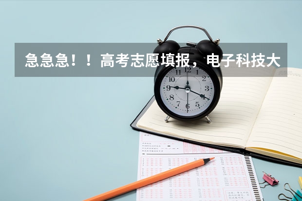 急急急！！高考志愿填报，电子科技大学和西安电子科技大学哪个好，各位懂的帮忙一下
