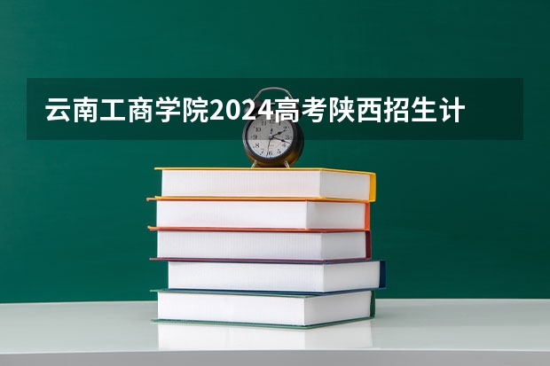 云南工商学院2024高考陕西招生计划