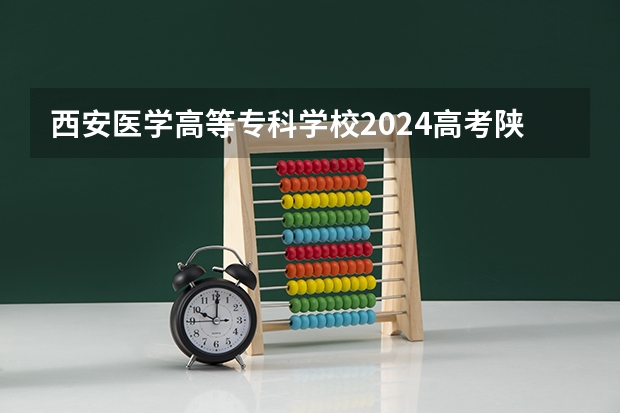 西安医学高等专科学校2024高考陕西招生计划