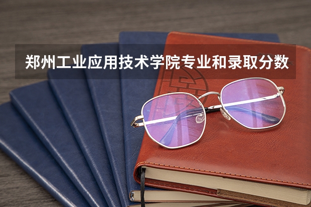 郑州工业应用技术学院专业和录取分数线详解