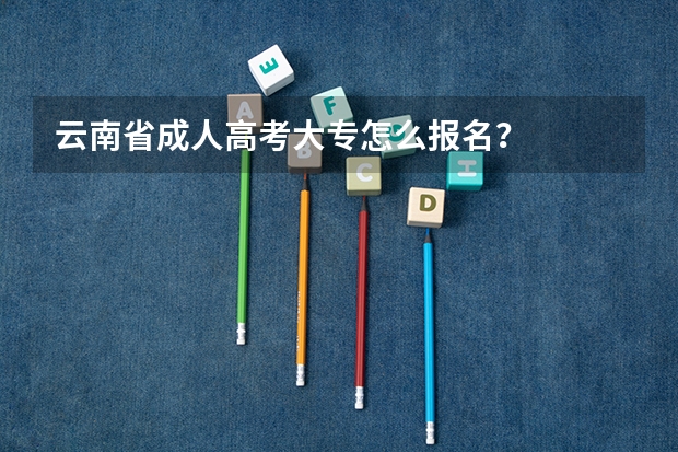 云南省成人高考大专怎么报名?