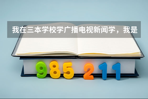 我在三本学校学广播电视新闻学，我是该考研，还是不考？不考的话，我大四毕业会有哪些工作会收我？