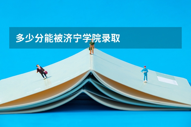 多少分能被济宁学院录取