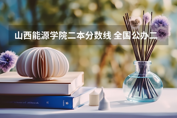 山西能源学院二本分数线 全国公办二本最低录取分数线