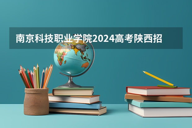 南京科技职业学院2024高考陕西招生计划