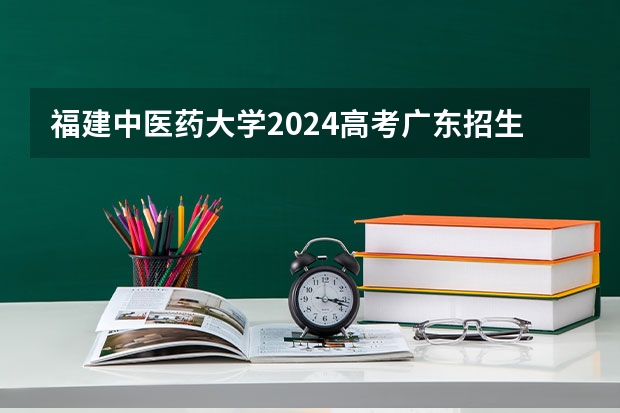 福建中医药大学2024高考广东招生计划