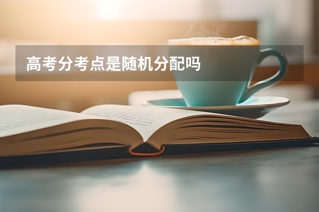 高考分考点是随机分配吗