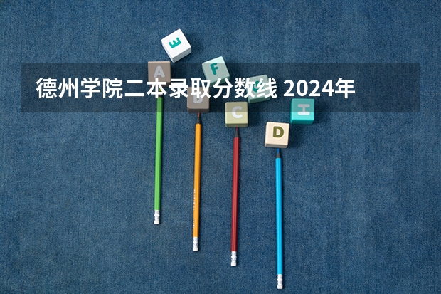 德州学院二本录取分数线 2024年400分左右的二本大学名单