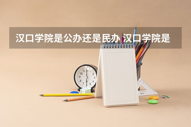 汉口学院是公办还是民办 汉口学院是公办院校还是民办院校？