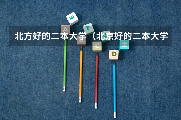 北方好的二本大学（北京好的二本大学及专业）