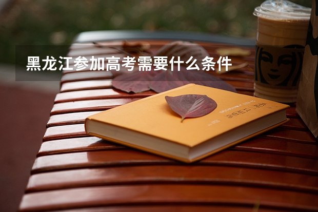 黑龙江参加高考需要什么条件