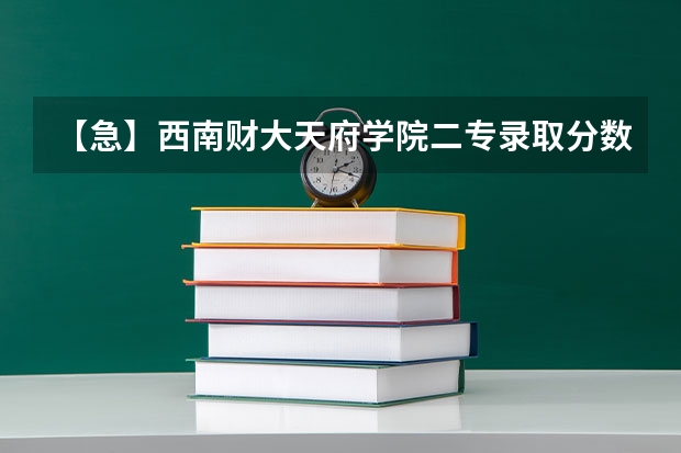 【急】西南财大天府学院二专录取分数线（N多问题。高分求解）（西南财经大学天府学院分数线）