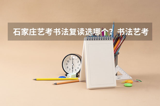 石家庄艺考书法复读选哪个？书法艺考难吗？