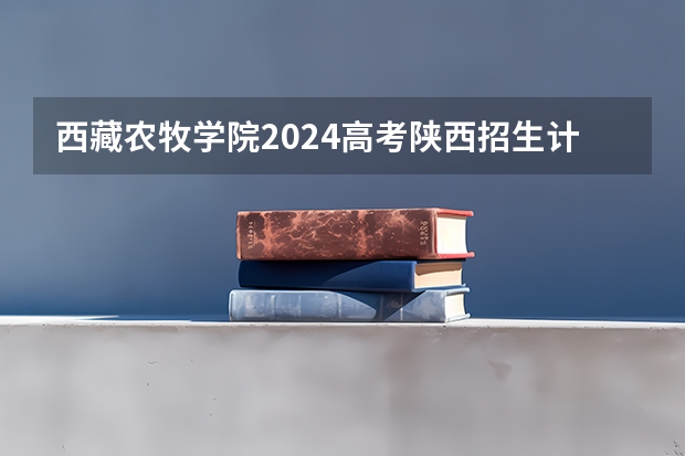 西藏农牧学院2024高考陕西招生计划