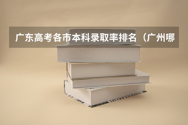 广东高考各市本科录取率排名（广州哪几个高中最好）