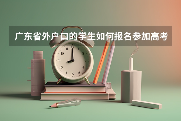 广东省外户口的学生如何报名参加高考？