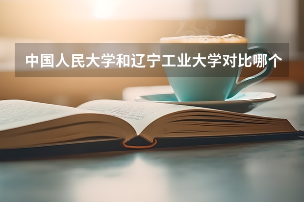 中国人民大学和辽宁工业大学对比哪个好分析