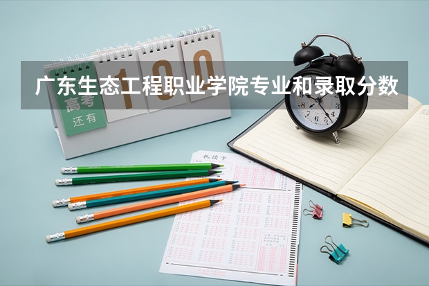 广东生态工程职业学院专业和录取分数线详解