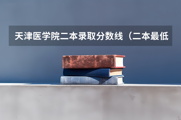 天津医学院二本录取分数线（二本最低的中医药大学及录取分数线）