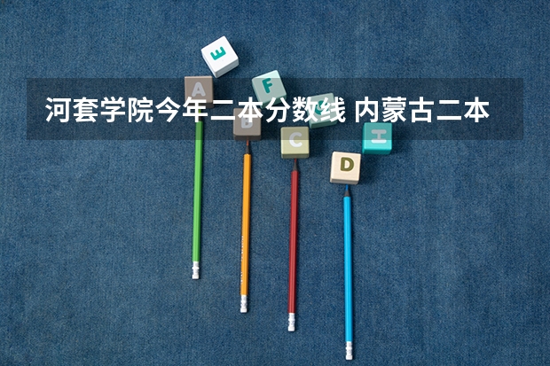 河套学院今年二本分数线 内蒙古二本大学排名及录取分数线排名