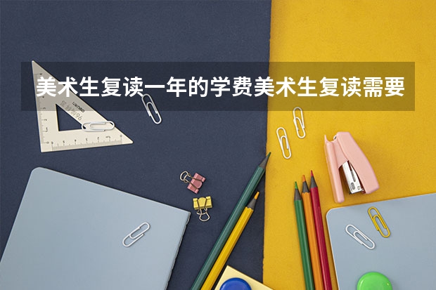 美术生复读一年的学费美术生复读需要注意什么？