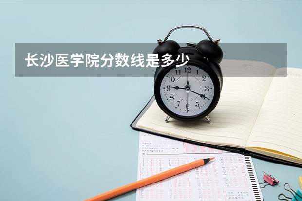 长沙医学院分数线是多少